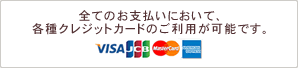 全てのお支払いにおいて、各種クレジットカードのご利用が可能です。 VISA、JCB、MasterCard、アメリカンエキスプレス