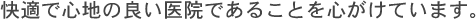 快適で心地の良い医院であることを心がけています。